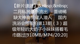 【新片速遞】&nbsp;&nbsp;二月私房最新流出❤️重磅稀缺大神高价雇人潜入❤️国内洗浴会所偷拍第13期（3）超级年轻的大奶子小妹妹搭着毛巾路过[910MB/MP4/20:20]