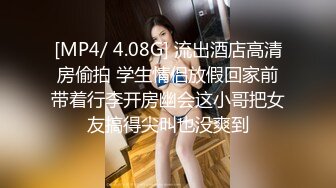 [MP4/ 4.08G] 流出酒店高清房偷拍 学生情侣放假回家前带着行李开房幽会这小哥把女友搞得尖叫也没爽到