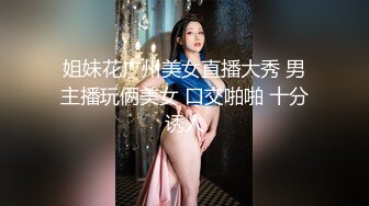 姐妹花广州美女直播大秀 男主播玩俩美女 口交啪啪 十分诱人