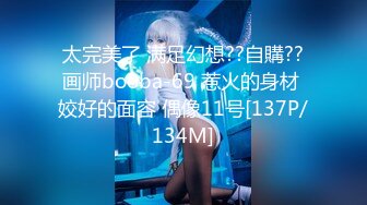 太完美了 满足幻想??自購??画师booba-69 惹火的身材 姣好的面容 偶像11号[137P/134M]