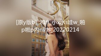 [原y版b]_219_小x水s娃w_啪p啪p内n射s_20220214