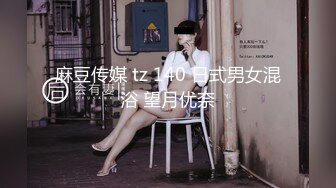 麻豆传媒 tz 140 日式男女混浴 望月优奈