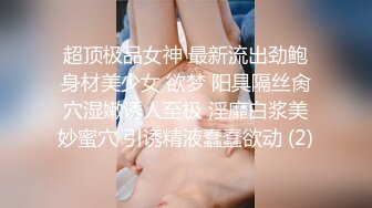 超顶极品女神 最新流出劲鲍身材美少女 欲梦 阳具隔丝肏穴湿嫩诱人至极 淫靡白浆美妙蜜穴 引诱精液蠢蠢欲动 (2)