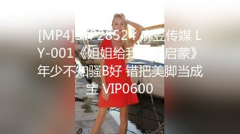 [MP4]STP28524 麻豆传媒 LY-001《姐姐给我的性启蒙》年少不知骚B好 错把美脚当成宝 VIP0600