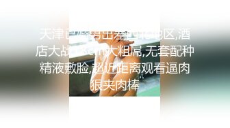 天津已婚男出差西北地区,酒店大战18cm大粗屌,无套配种精液敷脸,超近距离观看逼肉狠夹肉棒