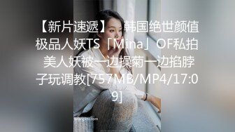 【新片速遞】 ✨韩国绝世颜值极品人妖TS「Mina」OF私拍 美人妖被一边操菊一边掐脖子玩调教[757MB/MP4/17:09]